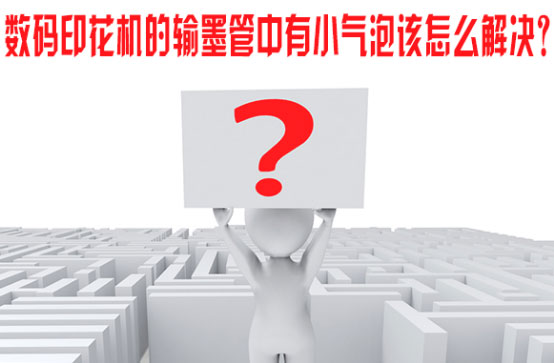 數碼(ma)印花(hua)機的(de)輸墨(mo)管中(zhong)有小(xiao)氣泡(pao)該怎(zen)麽解(jie)決？